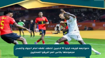 «مواجهة قوية» كينيا 10 لاعبين تخطف نقطة أمام أنجولا وتتصدر مجموعتها بكأس أمم إفريقيا للمحليين